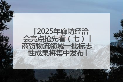 2025年廊坊经洽会亮点抢先看（七）丨商贸物流领域一批标志性成果将集中发布